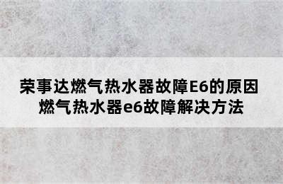 荣事达燃气热水器故障E6的原因 燃气热水器e6故障解决方法